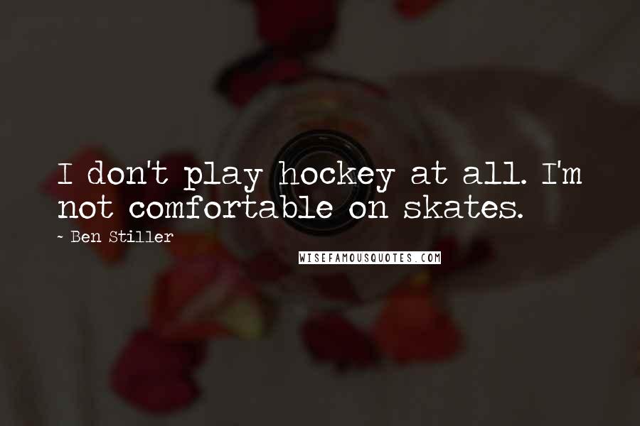 Ben Stiller Quotes: I don't play hockey at all. I'm not comfortable on skates.