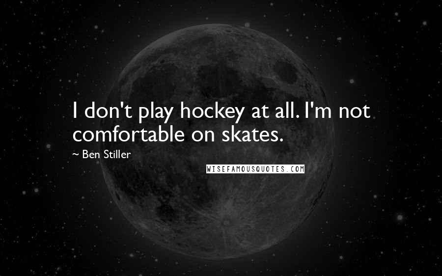 Ben Stiller Quotes: I don't play hockey at all. I'm not comfortable on skates.