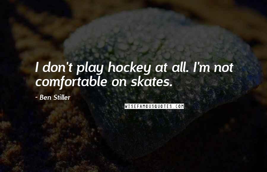 Ben Stiller Quotes: I don't play hockey at all. I'm not comfortable on skates.