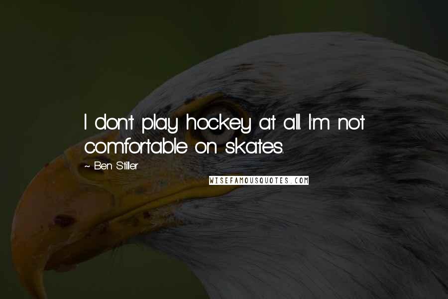 Ben Stiller Quotes: I don't play hockey at all. I'm not comfortable on skates.