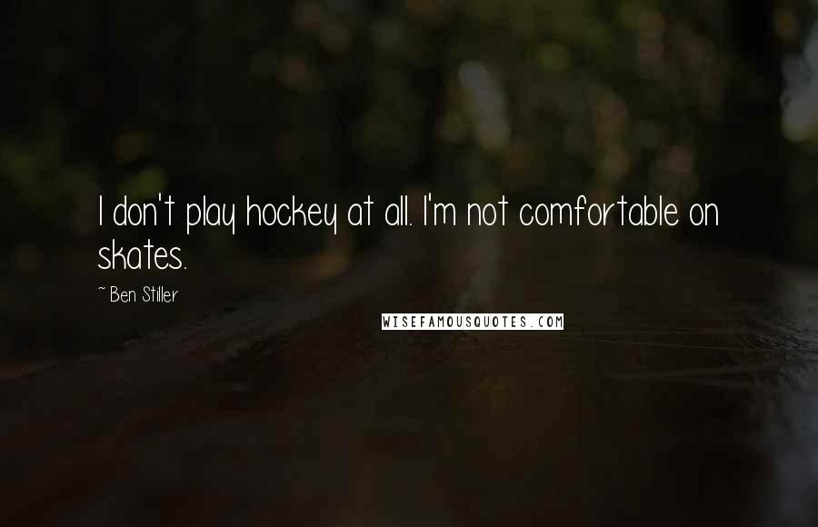 Ben Stiller Quotes: I don't play hockey at all. I'm not comfortable on skates.