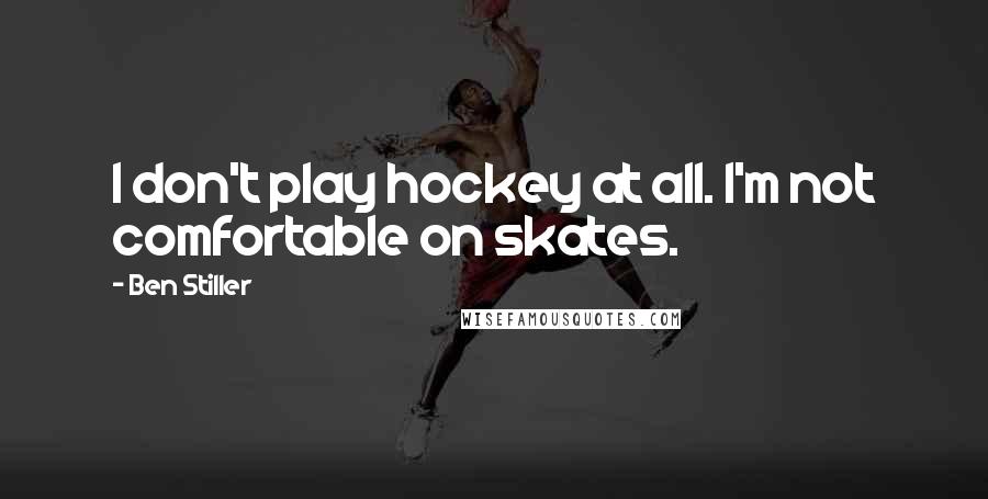 Ben Stiller Quotes: I don't play hockey at all. I'm not comfortable on skates.