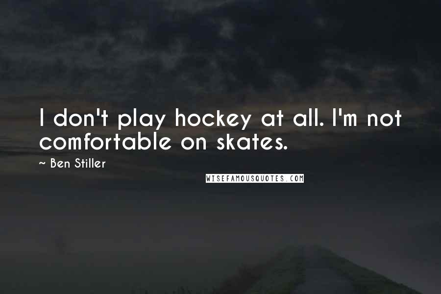 Ben Stiller Quotes: I don't play hockey at all. I'm not comfortable on skates.