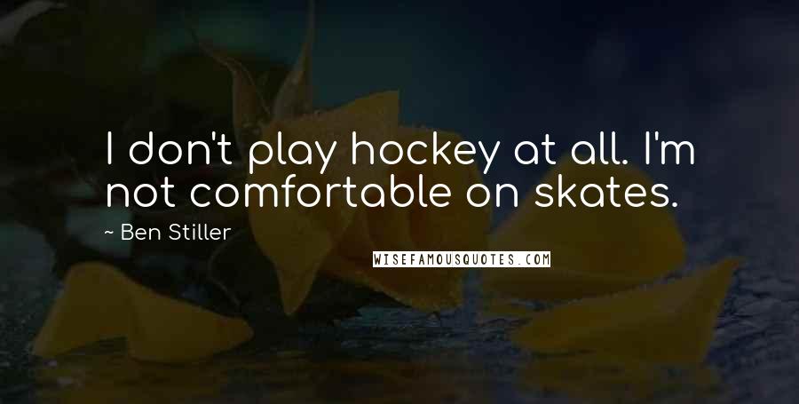 Ben Stiller Quotes: I don't play hockey at all. I'm not comfortable on skates.