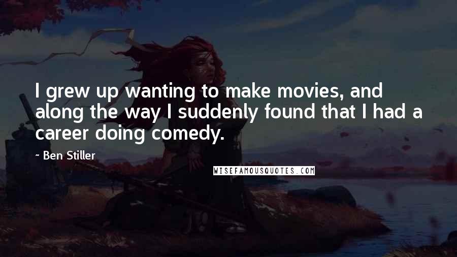 Ben Stiller Quotes: I grew up wanting to make movies, and along the way I suddenly found that I had a career doing comedy.