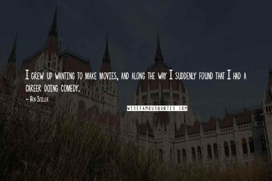 Ben Stiller Quotes: I grew up wanting to make movies, and along the way I suddenly found that I had a career doing comedy.