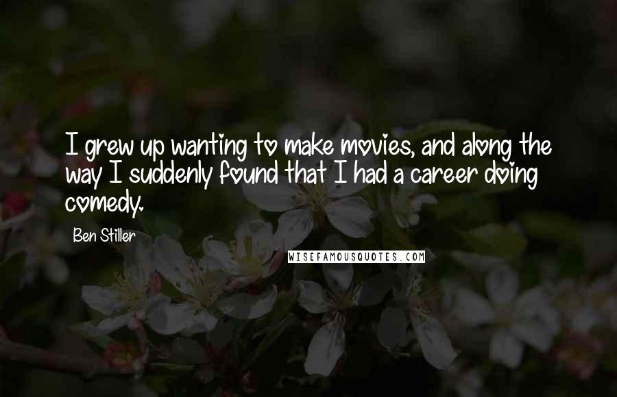 Ben Stiller Quotes: I grew up wanting to make movies, and along the way I suddenly found that I had a career doing comedy.