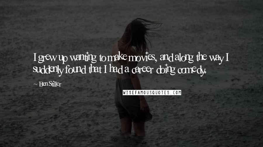 Ben Stiller Quotes: I grew up wanting to make movies, and along the way I suddenly found that I had a career doing comedy.