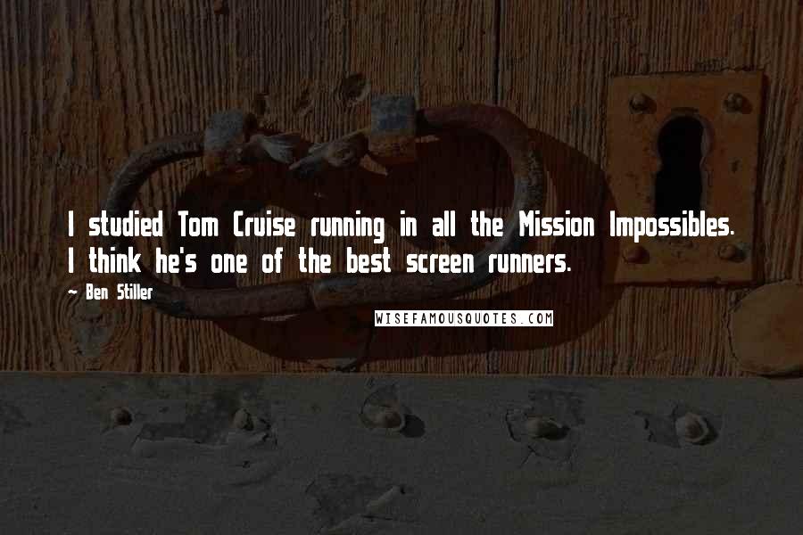 Ben Stiller Quotes: I studied Tom Cruise running in all the Mission Impossibles. I think he's one of the best screen runners.