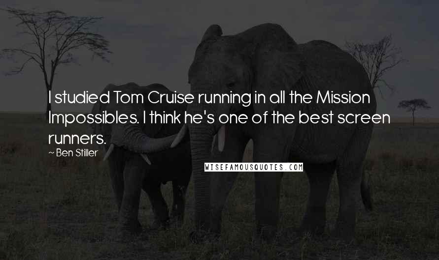 Ben Stiller Quotes: I studied Tom Cruise running in all the Mission Impossibles. I think he's one of the best screen runners.