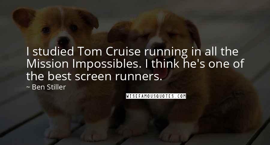 Ben Stiller Quotes: I studied Tom Cruise running in all the Mission Impossibles. I think he's one of the best screen runners.