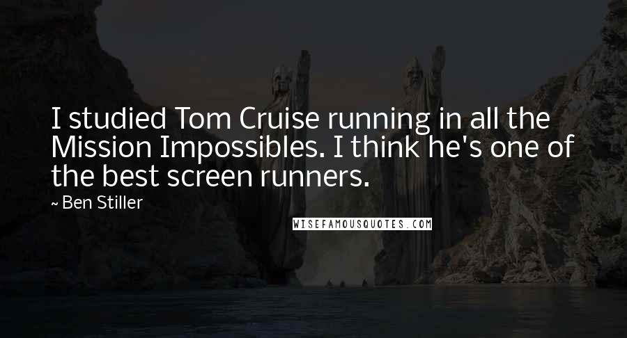 Ben Stiller Quotes: I studied Tom Cruise running in all the Mission Impossibles. I think he's one of the best screen runners.