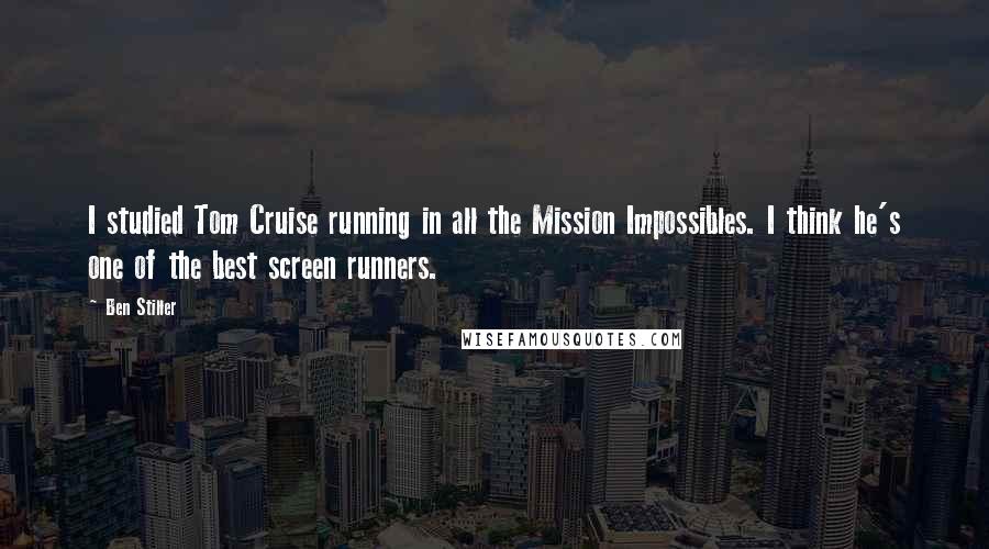 Ben Stiller Quotes: I studied Tom Cruise running in all the Mission Impossibles. I think he's one of the best screen runners.