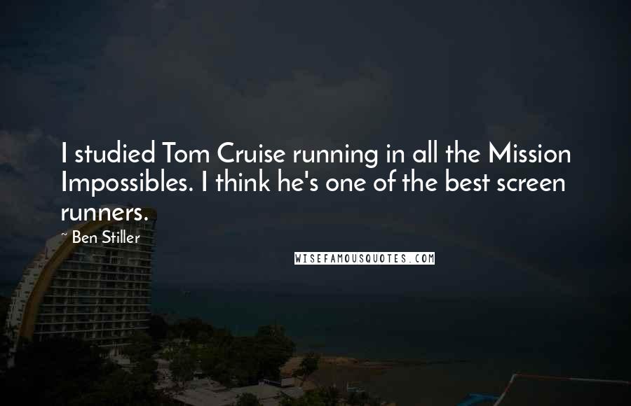 Ben Stiller Quotes: I studied Tom Cruise running in all the Mission Impossibles. I think he's one of the best screen runners.