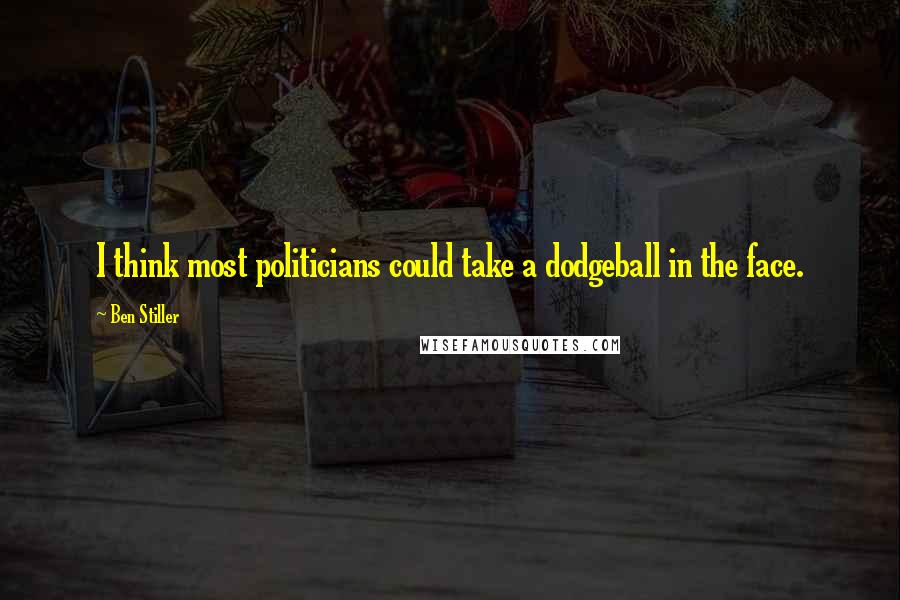 Ben Stiller Quotes: I think most politicians could take a dodgeball in the face.