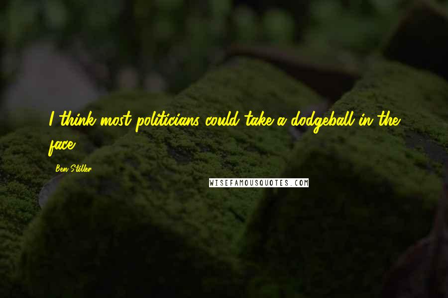 Ben Stiller Quotes: I think most politicians could take a dodgeball in the face.