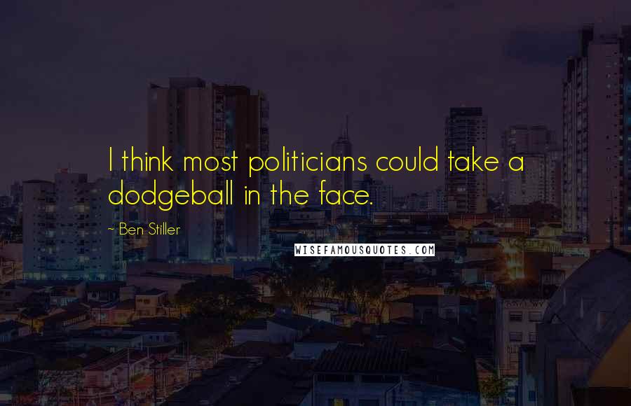 Ben Stiller Quotes: I think most politicians could take a dodgeball in the face.