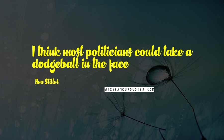 Ben Stiller Quotes: I think most politicians could take a dodgeball in the face.