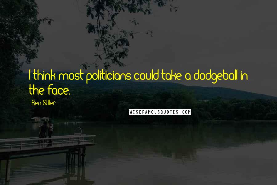 Ben Stiller Quotes: I think most politicians could take a dodgeball in the face.