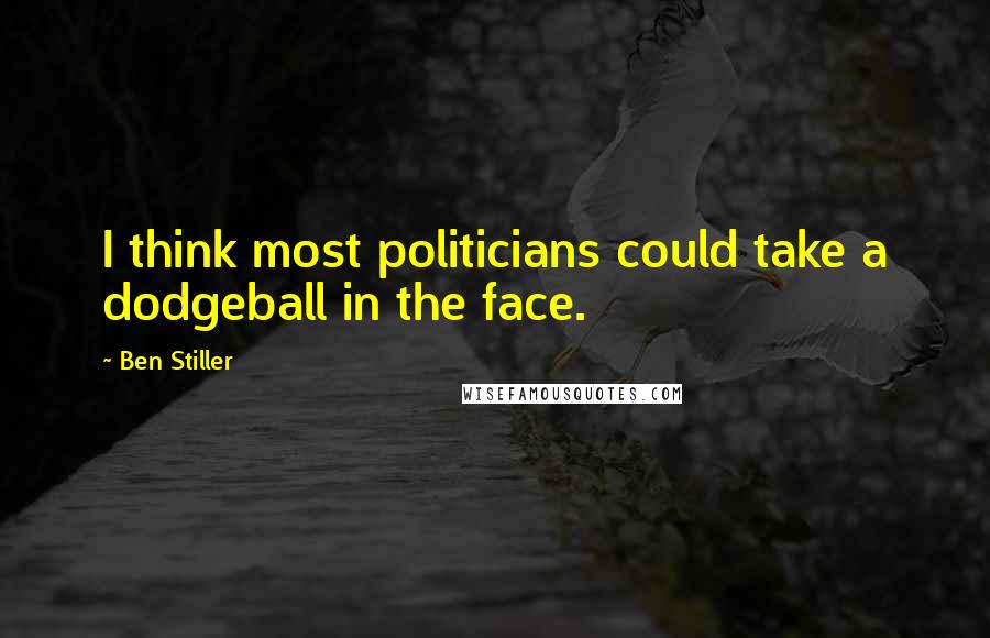 Ben Stiller Quotes: I think most politicians could take a dodgeball in the face.