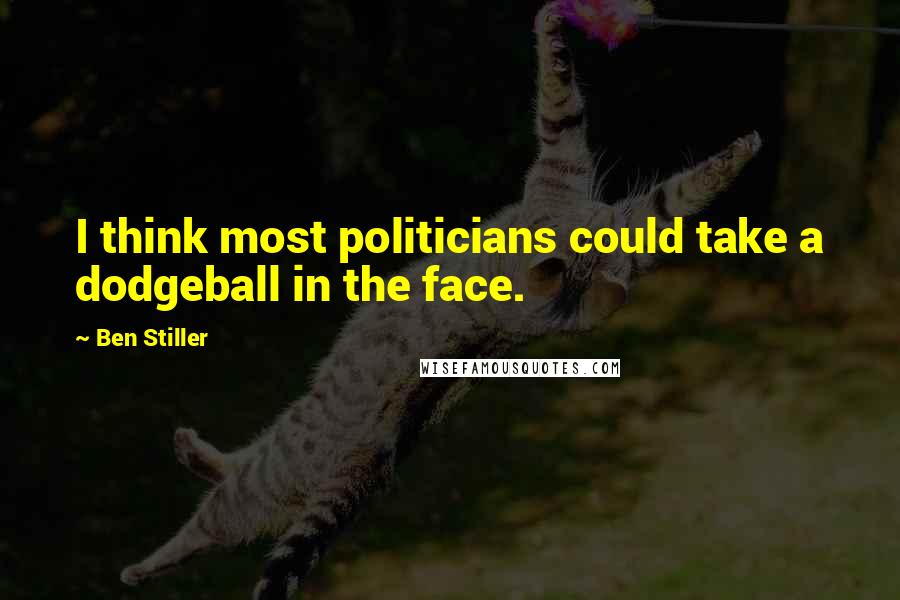 Ben Stiller Quotes: I think most politicians could take a dodgeball in the face.