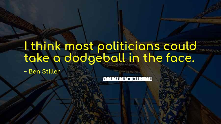 Ben Stiller Quotes: I think most politicians could take a dodgeball in the face.