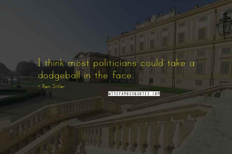 Ben Stiller Quotes: I think most politicians could take a dodgeball in the face.