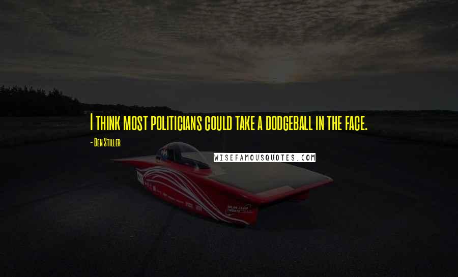 Ben Stiller Quotes: I think most politicians could take a dodgeball in the face.