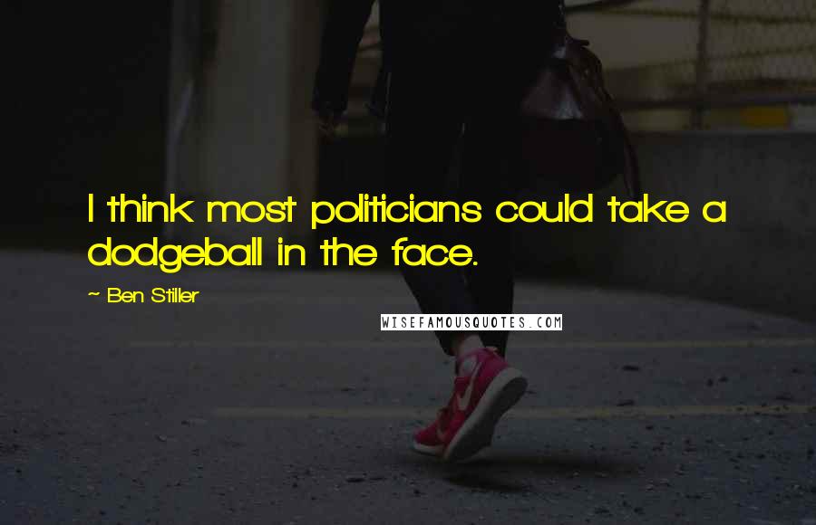 Ben Stiller Quotes: I think most politicians could take a dodgeball in the face.