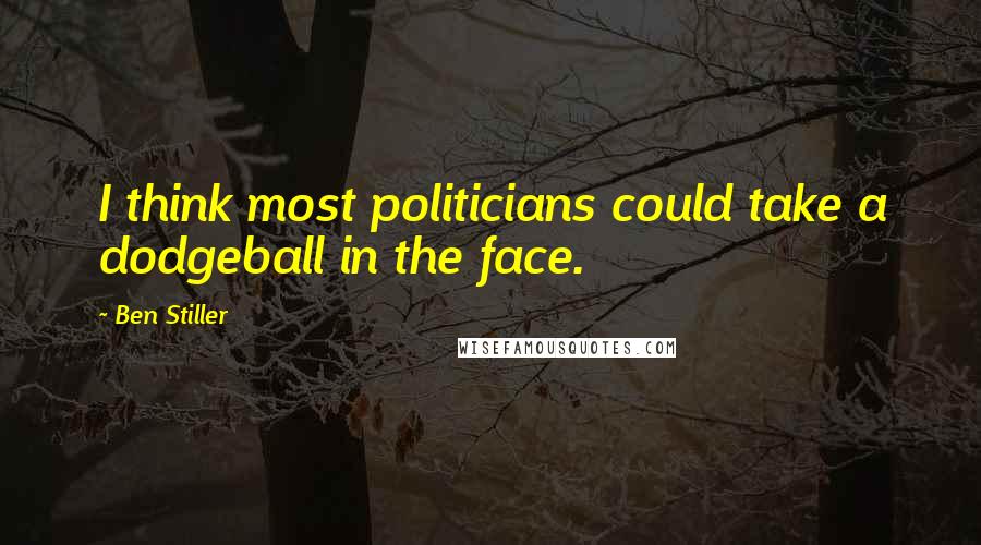 Ben Stiller Quotes: I think most politicians could take a dodgeball in the face.