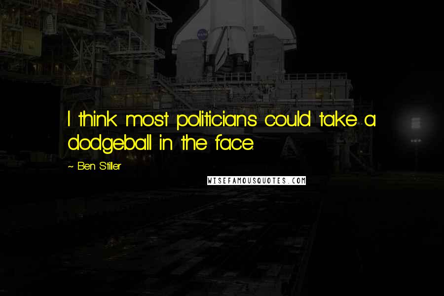 Ben Stiller Quotes: I think most politicians could take a dodgeball in the face.