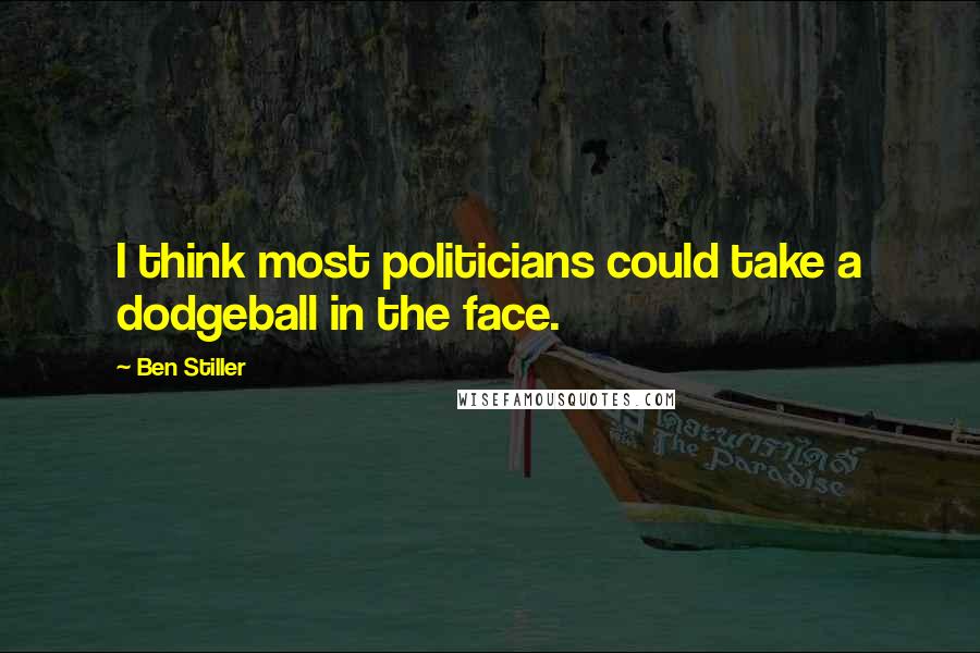 Ben Stiller Quotes: I think most politicians could take a dodgeball in the face.