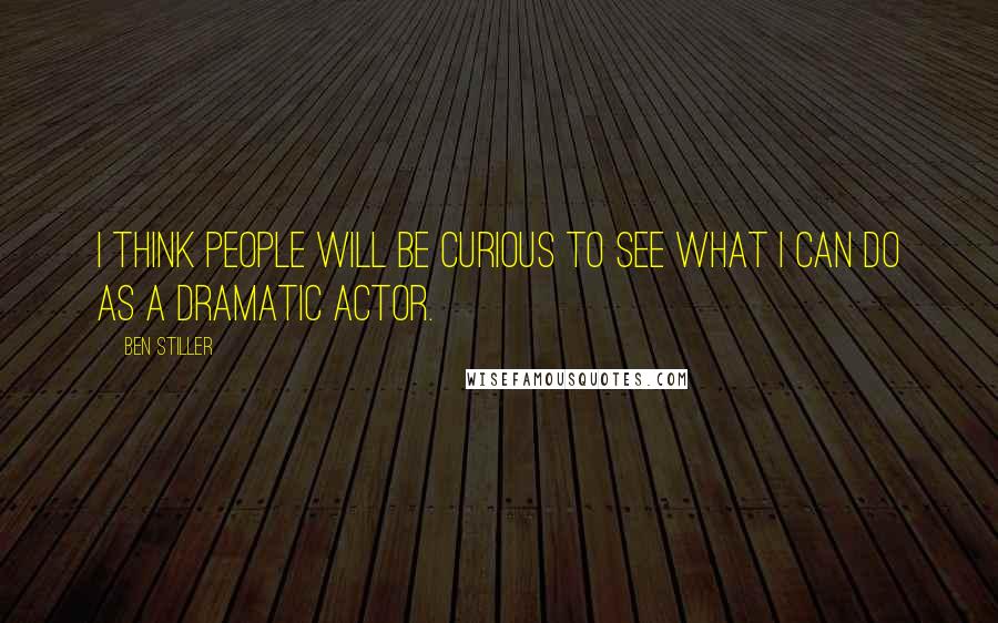 Ben Stiller Quotes: I think people will be curious to see what I can do as a dramatic actor.