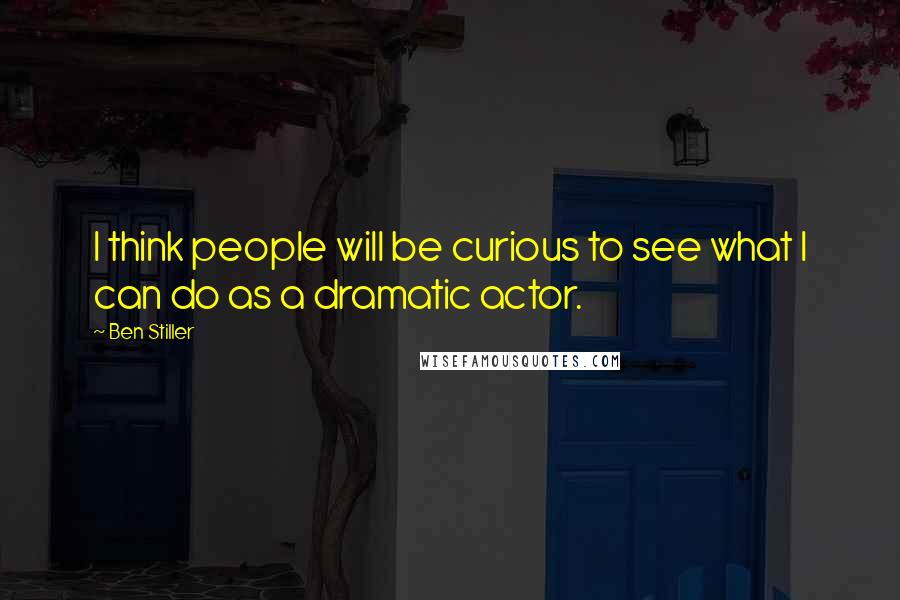 Ben Stiller Quotes: I think people will be curious to see what I can do as a dramatic actor.