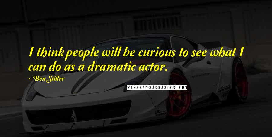 Ben Stiller Quotes: I think people will be curious to see what I can do as a dramatic actor.