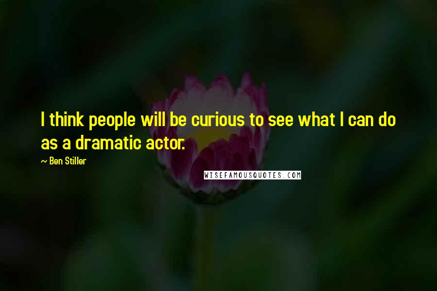 Ben Stiller Quotes: I think people will be curious to see what I can do as a dramatic actor.