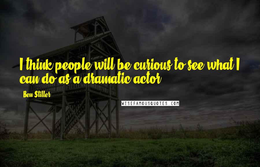 Ben Stiller Quotes: I think people will be curious to see what I can do as a dramatic actor.