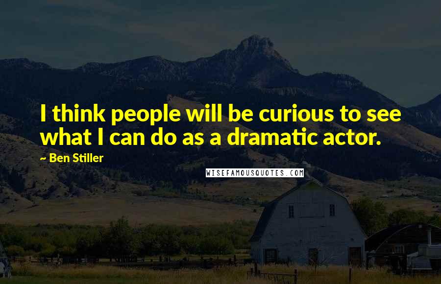 Ben Stiller Quotes: I think people will be curious to see what I can do as a dramatic actor.