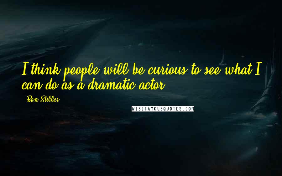 Ben Stiller Quotes: I think people will be curious to see what I can do as a dramatic actor.