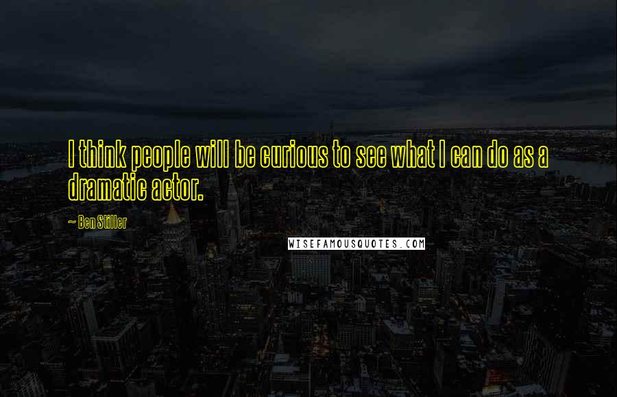 Ben Stiller Quotes: I think people will be curious to see what I can do as a dramatic actor.