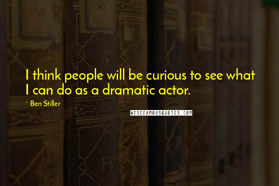 Ben Stiller Quotes: I think people will be curious to see what I can do as a dramatic actor.