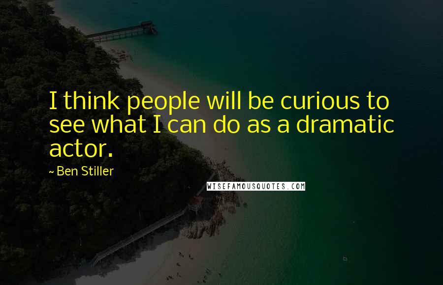 Ben Stiller Quotes: I think people will be curious to see what I can do as a dramatic actor.