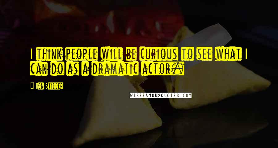 Ben Stiller Quotes: I think people will be curious to see what I can do as a dramatic actor.