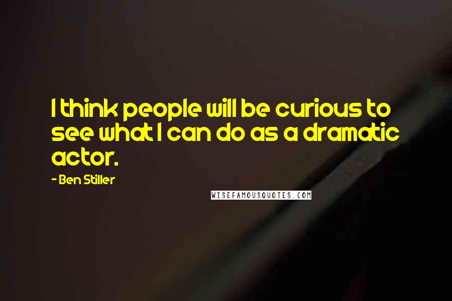 Ben Stiller Quotes: I think people will be curious to see what I can do as a dramatic actor.