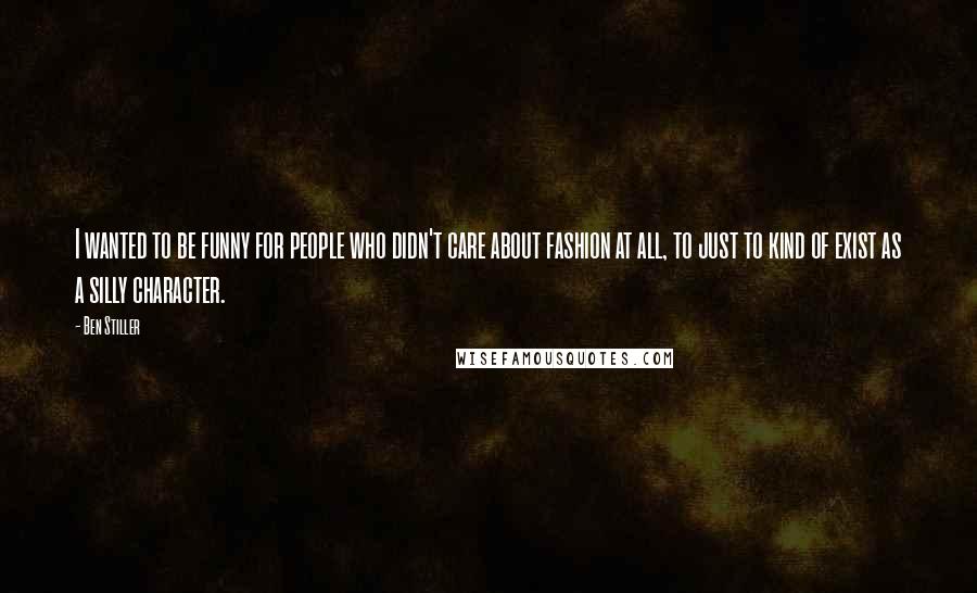 Ben Stiller Quotes: I wanted to be funny for people who didn't care about fashion at all, to just to kind of exist as a silly character.