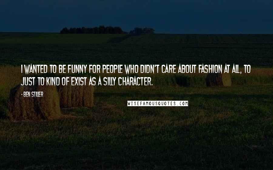 Ben Stiller Quotes: I wanted to be funny for people who didn't care about fashion at all, to just to kind of exist as a silly character.