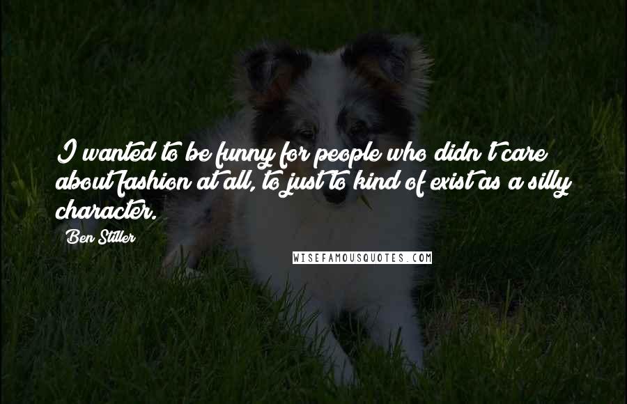 Ben Stiller Quotes: I wanted to be funny for people who didn't care about fashion at all, to just to kind of exist as a silly character.