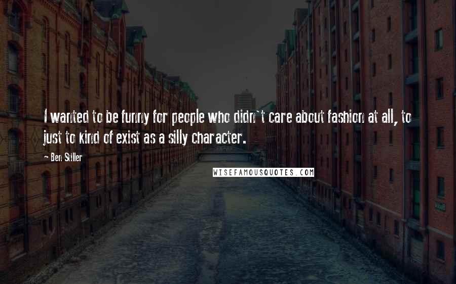 Ben Stiller Quotes: I wanted to be funny for people who didn't care about fashion at all, to just to kind of exist as a silly character.