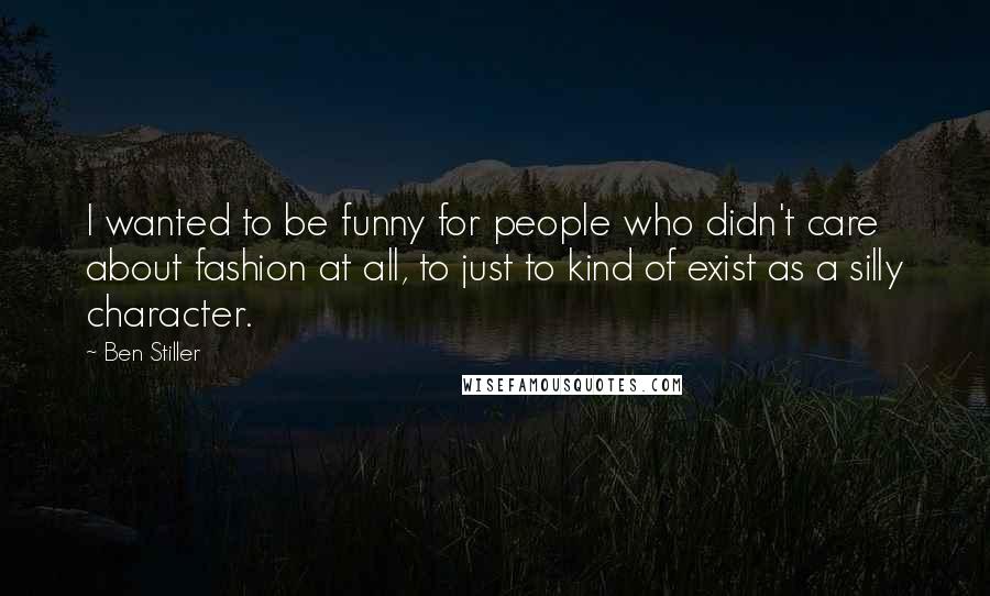 Ben Stiller Quotes: I wanted to be funny for people who didn't care about fashion at all, to just to kind of exist as a silly character.