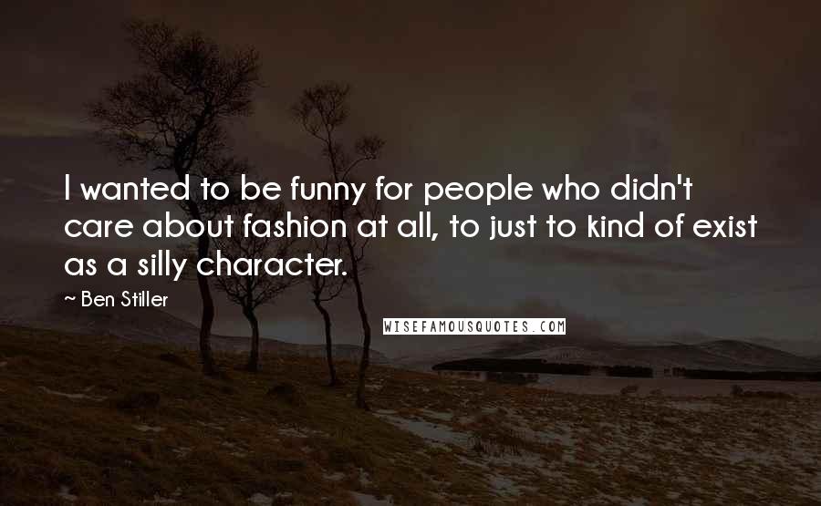 Ben Stiller Quotes: I wanted to be funny for people who didn't care about fashion at all, to just to kind of exist as a silly character.